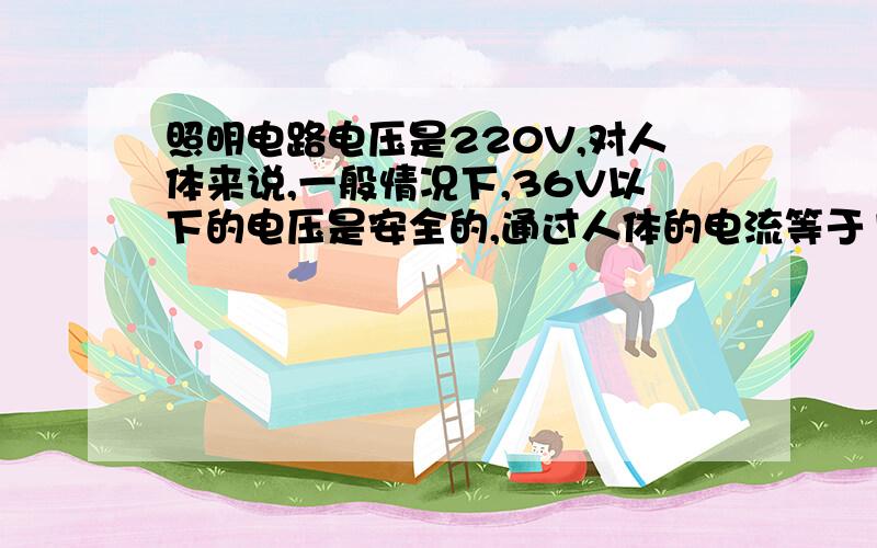 照明电路电压是220V,对人体来说,一般情况下,36V以下的电压是安全的,通过人体的电流等于1mA时会引起麻通过人体的电流“大于”30mA时有生命危险,根据以上数据估测,人体的电阻最接近为 1.5千