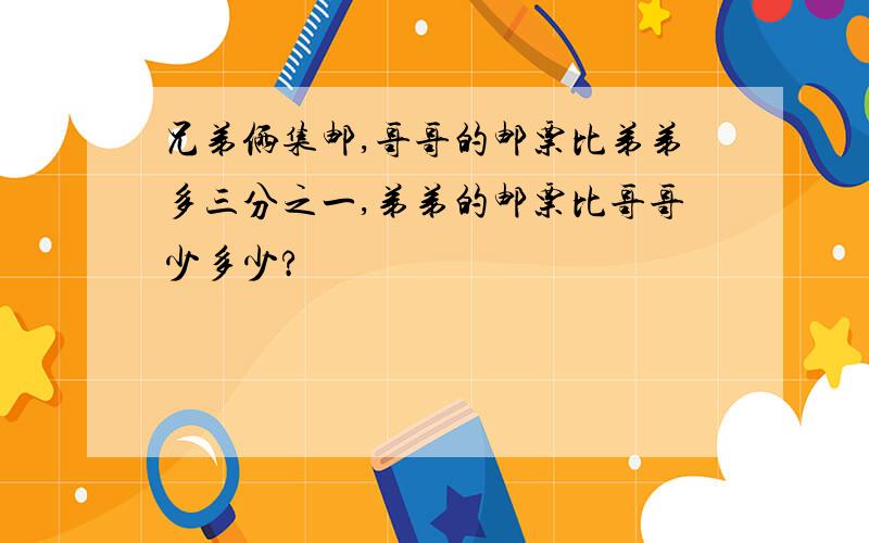 兄弟俩集邮,哥哥的邮票比弟弟多三分之一,弟弟的邮票比哥哥少多少?