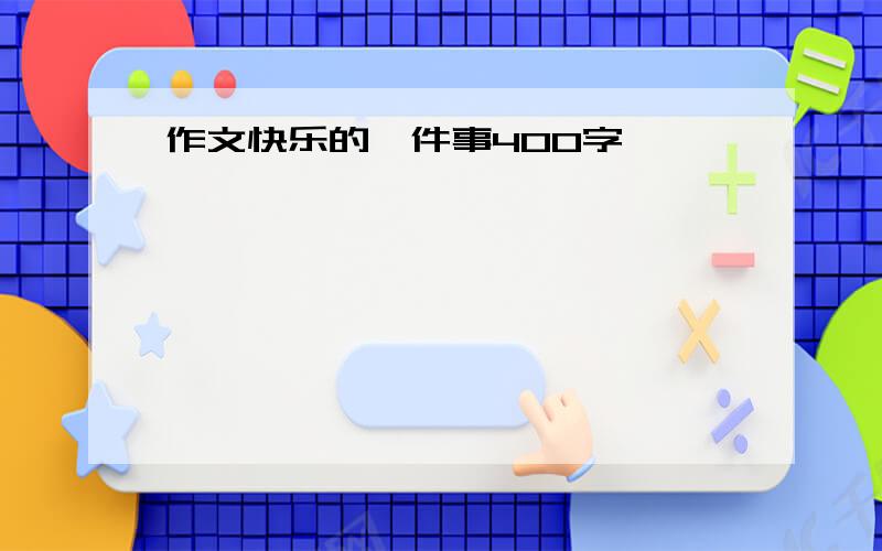 作文快乐的一件事400字