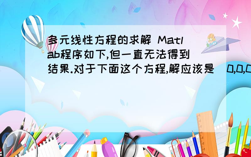 多元线性方程的求解 Matlab程序如下,但一直无法得到结果.对于下面这个方程,解应该是[0,0,0]Warning:Explicit solution could not be found.> In solve at 81In solve_diff at 11Comma separated list expansion has cell syntax for