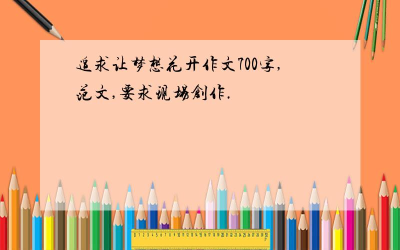 追求让梦想花开作文700字,范文,要求现场创作.