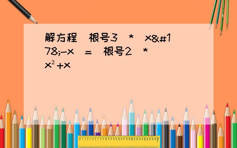 解方程（根号3）*(x²-x)=（根号2）*(x²+x)