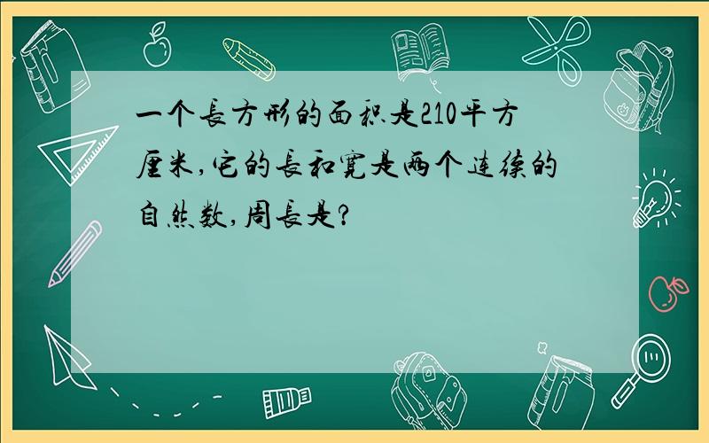 一个长方形的面积是210平方厘米,它的长和宽是两个连续的自然数,周长是?