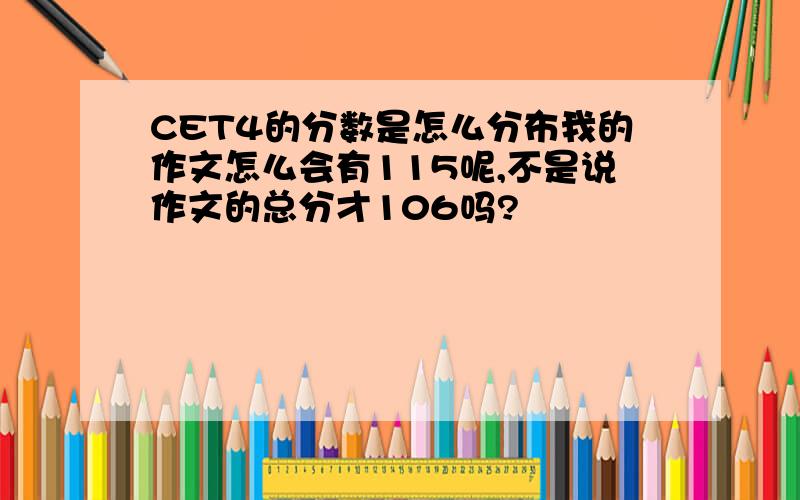 CET4的分数是怎么分布我的作文怎么会有115呢,不是说作文的总分才106吗?