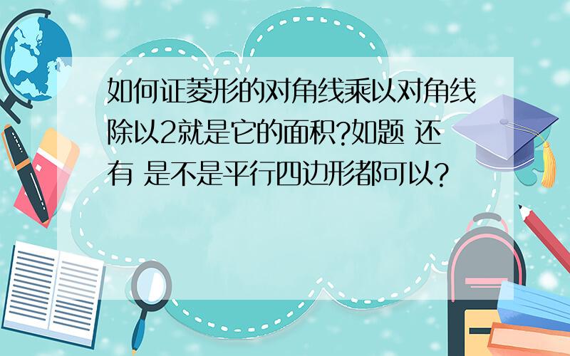 如何证菱形的对角线乘以对角线除以2就是它的面积?如题 还有 是不是平行四边形都可以?