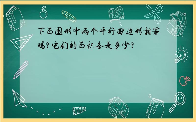 下面图形中两个平行四边形相等吗?它们的面积各是多少?