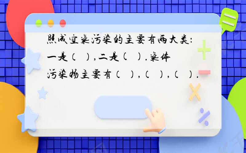 照成空气污染的主要有两大类：一是（ ）,二是( ).气体污染物主要有（ ）,（ ）,（ ）.