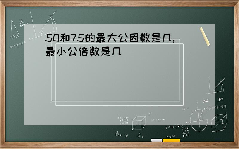 50和75的最大公因数是几,最小公倍数是几