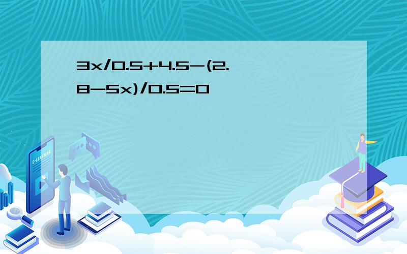 3x/0.5+4.5-(2.8-5x)/0.5=0