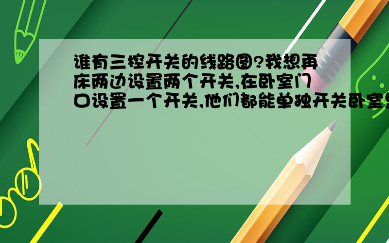 谁有三控开关的线路图?我想再床两边设置两个开关,在卧室门口设置一个开关,他们都能单独开关卧室里的灯