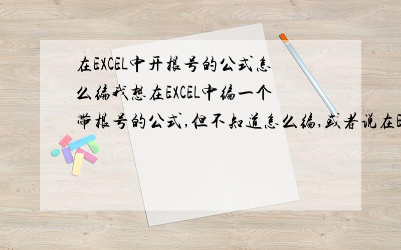 在EXCEL中开根号的公式怎么编我想在EXCEL中编一个带根号的公式,但不知道怎么编,或者说在EXCEL中可以计算带根号的数值吗?