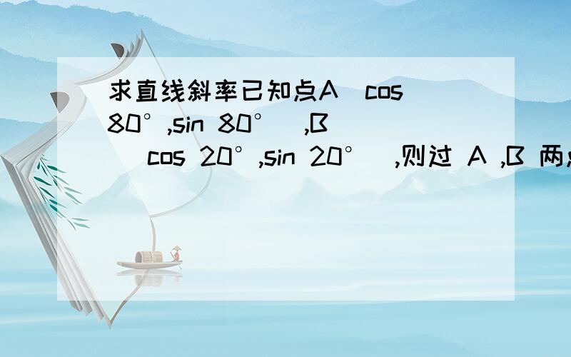 求直线斜率已知点A（cos 80°,sin 80°),B （cos 20°,sin 20°）,则过 A ,B 两点的直线的倾斜角为   A 40° B 140°   C 120°  D  60°