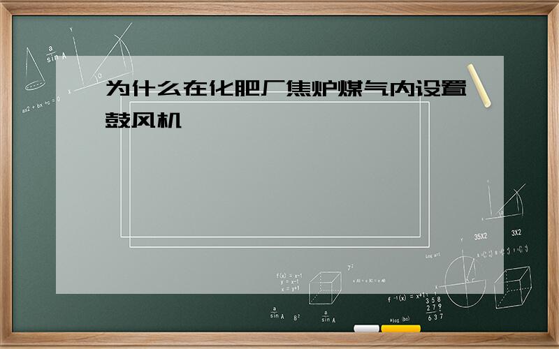 为什么在化肥厂焦炉煤气内设置鼓风机