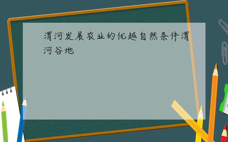 渭河发展农业的优越自然条件渭河谷地