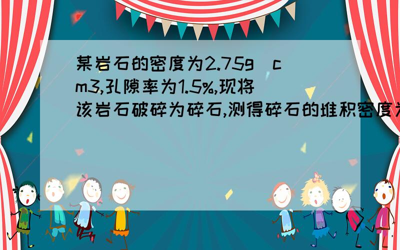 某岩石的密度为2.75g／cm3,孔隙率为1.5%,现将该岩石破碎为碎石,测得碎石的堆积密度为1560kg／m3,试求此岩石的表现密度和碎石的空隙率