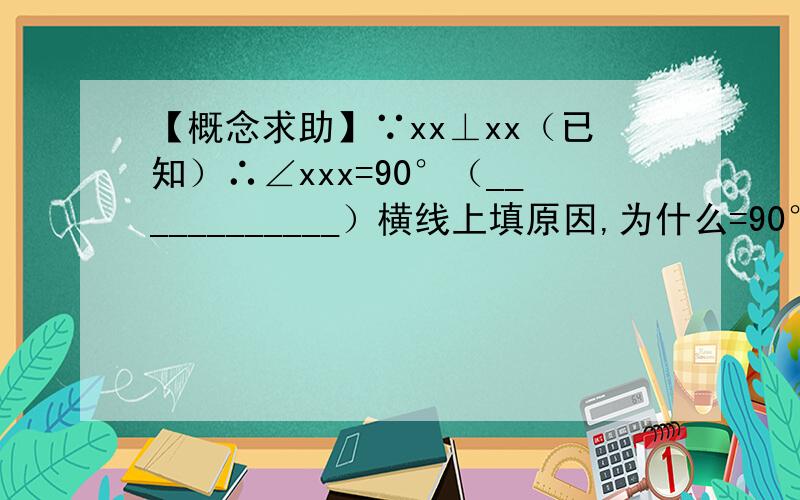 【概念求助】∵xx⊥xx（已知）∴∠xxx=90°（____________）横线上填原因,为什么=90°?还有一题：∵xx平分∠xxx（已知）∴∠xxx=∠xxx（_________）横线上填原因，为什么相等？注：∴后面的两个角为