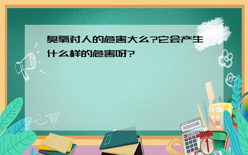 臭氧对人的危害大么?它会产生什么样的危害呀?