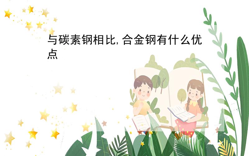 与碳素钢相比,合金钢有什么优点