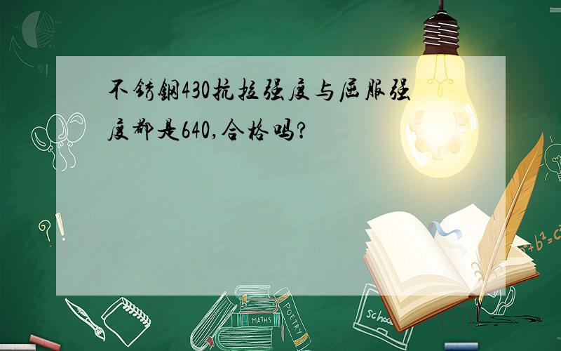 不锈钢430抗拉强度与屈服强度都是640,合格吗?