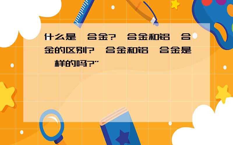 什么是镁合金?镁合金和铝镁合金的区别?镁合金和铝镁合金是一样的吗?”