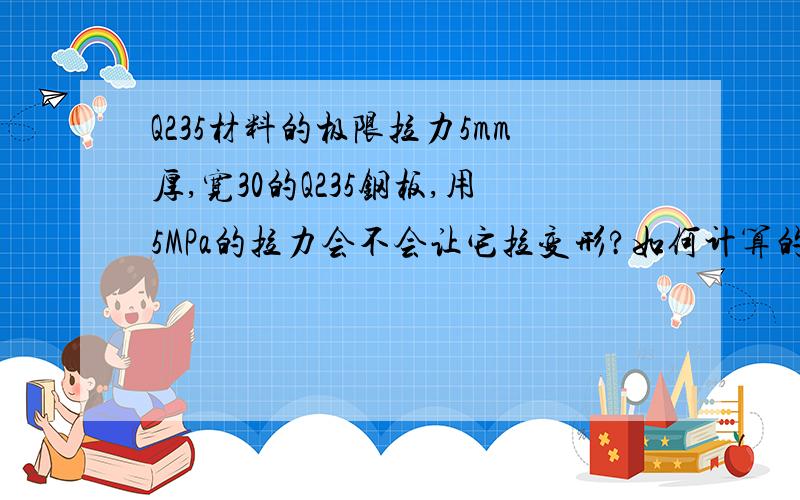 Q235材料的极限拉力5mm厚,宽30的Q235钢板,用5MPa的拉力会不会让它拉变形?如何计算的?