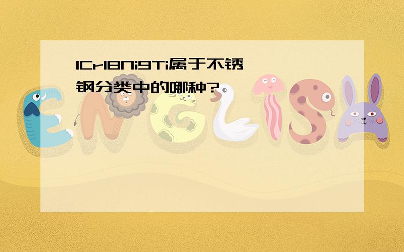 1Cr18Ni9Ti属于不锈钢分类中的哪种?