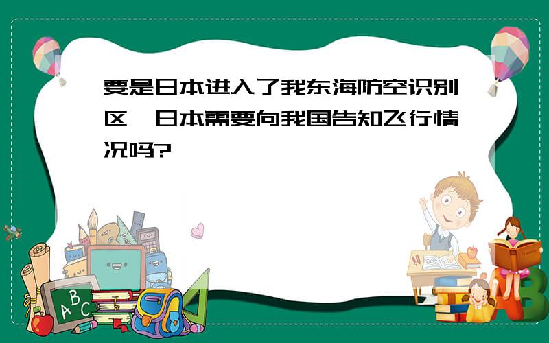 要是日本进入了我东海防空识别区,日本需要向我国告知飞行情况吗?