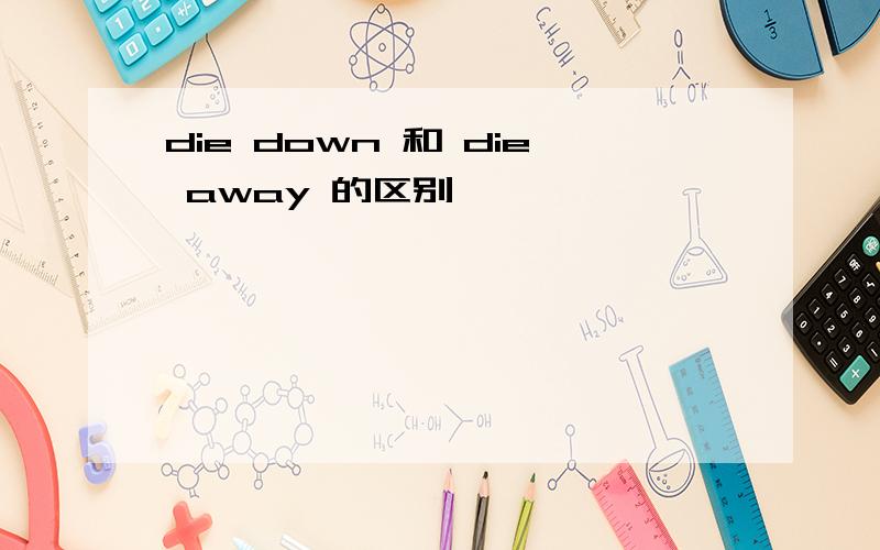 die down 和 die away 的区别