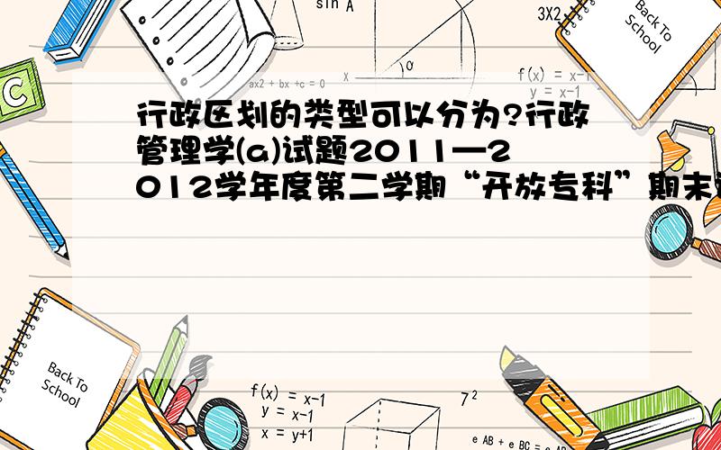 行政区划的类型可以分为?行政管理学(a)试题2011—2012学年度第二学期“开放专科”期末试题 试卷代号：2202