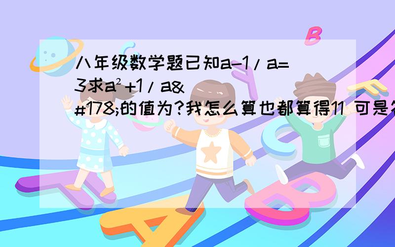 八年级数学题已知a-1/a=3求a²+1/a²的值为?我怎么算也都算得11 可是答案是3√13哦对了 老师也讲过这题算得3√13但我忘记怎么做了 好像是四川的中考题