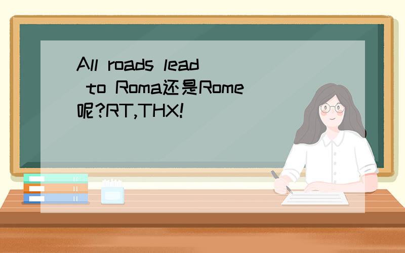 All roads lead to Roma还是Rome呢?RT,THX!