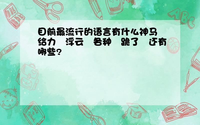 目前最流行的语言有什么神马　给力　浮云　各种　跪了　还有哪些?