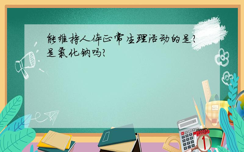 能维持人体正常生理活动的是?是氯化钠吗？