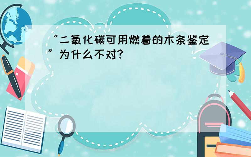 “二氧化碳可用燃着的木条鉴定”为什么不对?