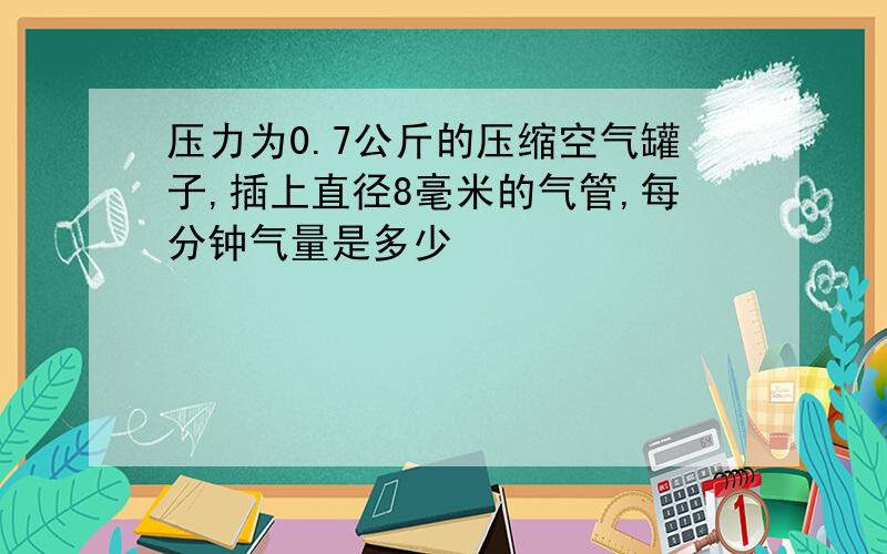 压力为0.7公斤的压缩空气罐子,插上直径8毫米的气管,每分钟气量是多少