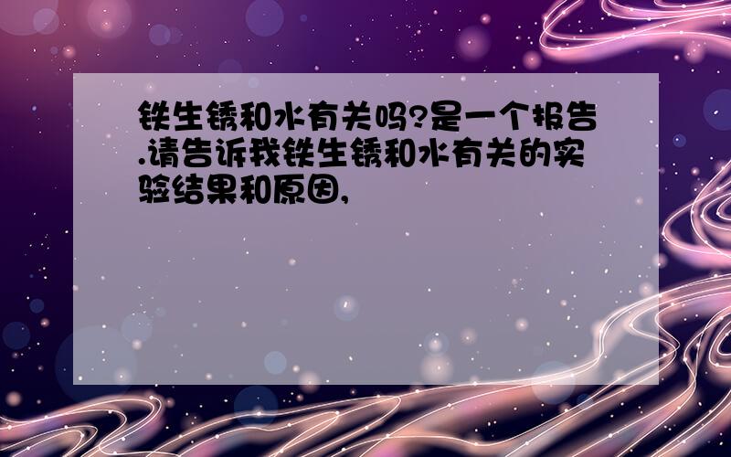 铁生锈和水有关吗?是一个报告.请告诉我铁生锈和水有关的实验结果和原因,