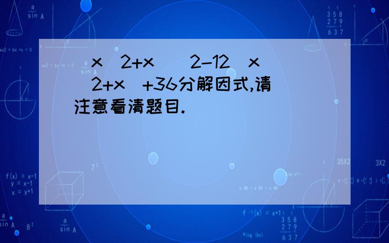 (x^2+x)^2-12(x^2+x)+36分解因式,请注意看清题目.