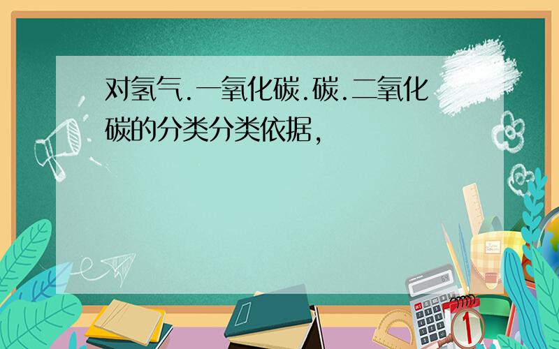 对氢气.一氧化碳.碳.二氧化碳的分类分类依据,