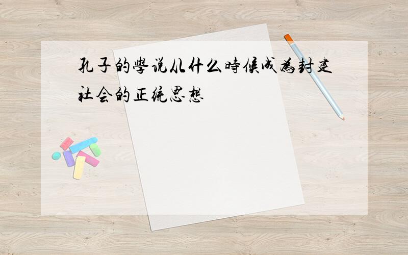 孔子的学说从什么时候成为封建社会的正统思想