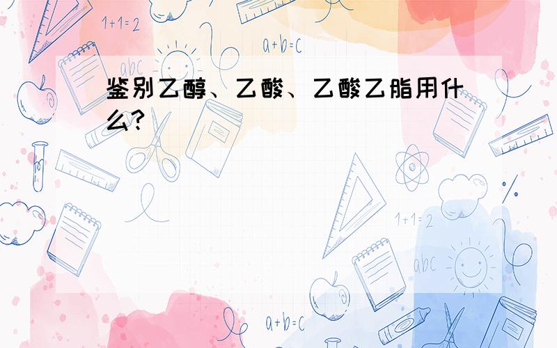 鉴别乙醇、乙酸、乙酸乙脂用什么?