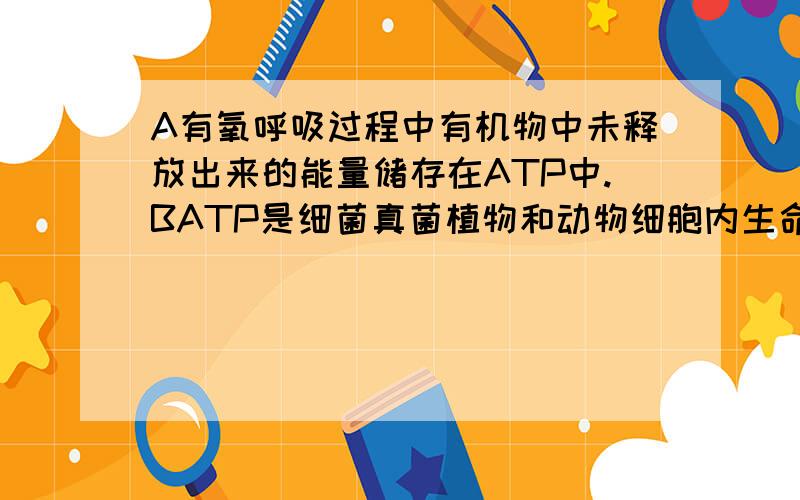 A有氧呼吸过程中有机物中未释放出来的能量储存在ATP中.BATP是细菌真菌植物和动物细胞内生命活动的直接能源物质.这两句话都对么?