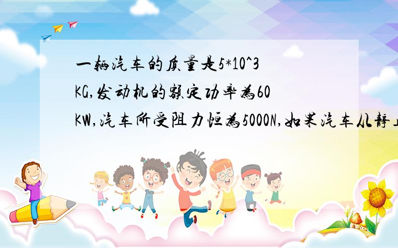 一辆汽车的质量是5*10^3KG,发动机的额定功率为60KW,汽车所受阻力恒为5000N,如果汽车从静止开始以0.5m/s^2的加速度做匀加速直线运动,功率达到最大后又以额定功率运动了一段距离后汽车达到了