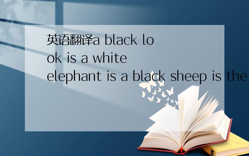 英语翻译a black look is a white elephant is a black sheep is the black economy a black picture is a black spot is a white lie is in black and white means是翻译 不是绕口令