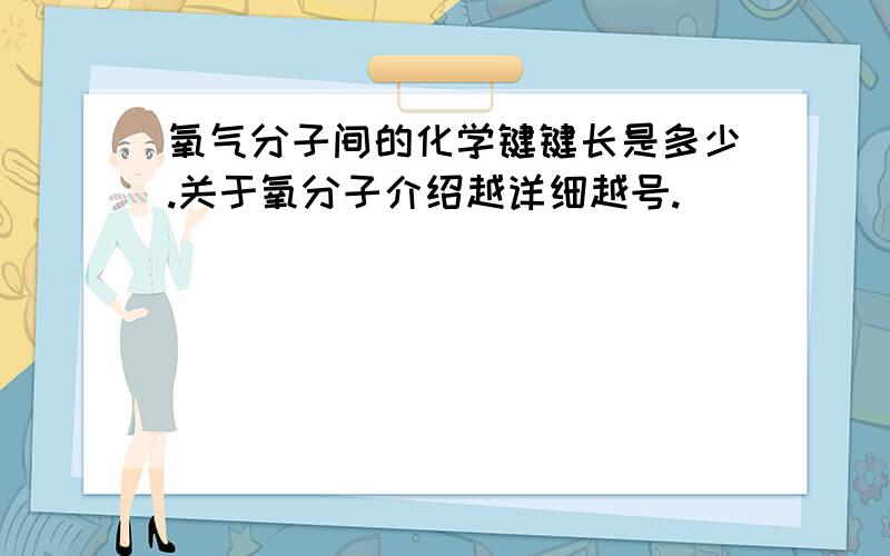 氧气分子间的化学键键长是多少.关于氧分子介绍越详细越号.