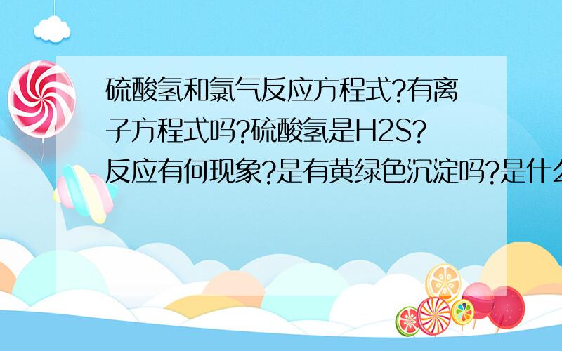 硫酸氢和氯气反应方程式?有离子方程式吗?硫酸氢是H2S?反应有何现象?是有黄绿色沉淀吗?是什么?