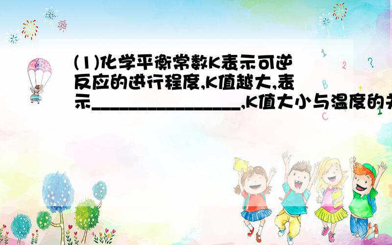 (1)化学平衡常数K表示可逆反应的进行程度,K值越大,表示________________,K值大小与温度的关系是：温度升高,K值__________(填一定增大、一定减小、或可能增大也可能减小).第二个空为什么选可能增