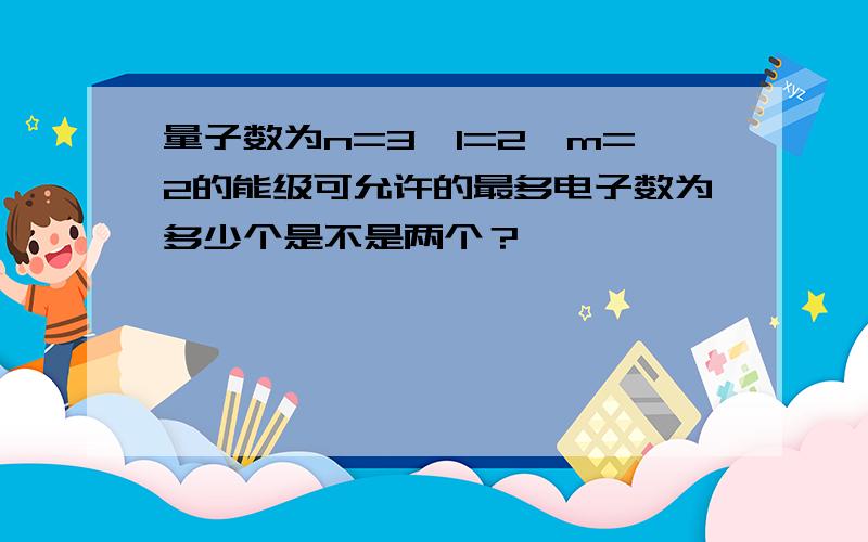 量子数为n=3,l=2,m=2的能级可允许的最多电子数为多少个是不是两个？