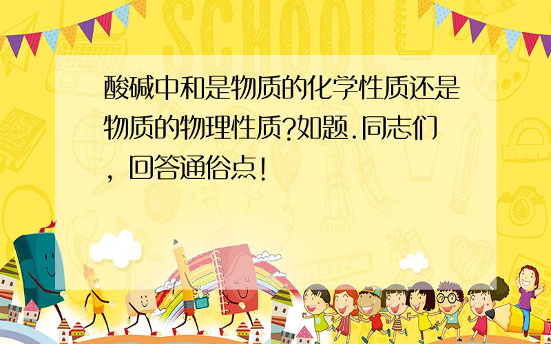 酸碱中和是物质的化学性质还是物质的物理性质?如题.同志们，回答通俗点！