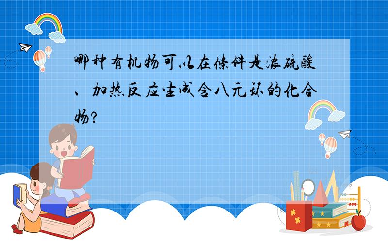 哪种有机物可以在条件是浓硫酸、加热反应生成含八元环的化合物?