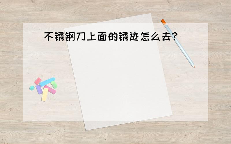 不锈钢刀上面的锈迹怎么去?